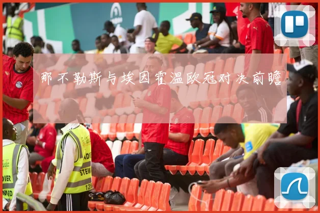 那不勒斯与埃因霍温欧冠对决前瞻