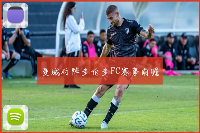 曼城对阵多伦多FC赛事前瞻