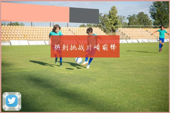 热刺挑战川崎前锋