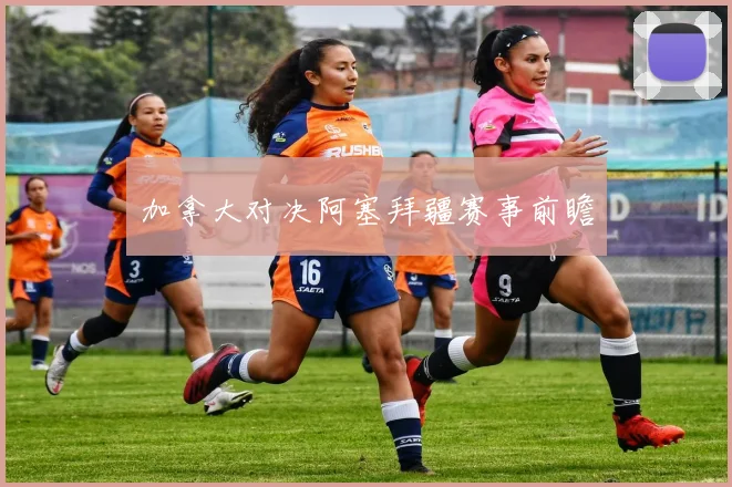 加拿大对决阿塞拜疆赛事前瞻