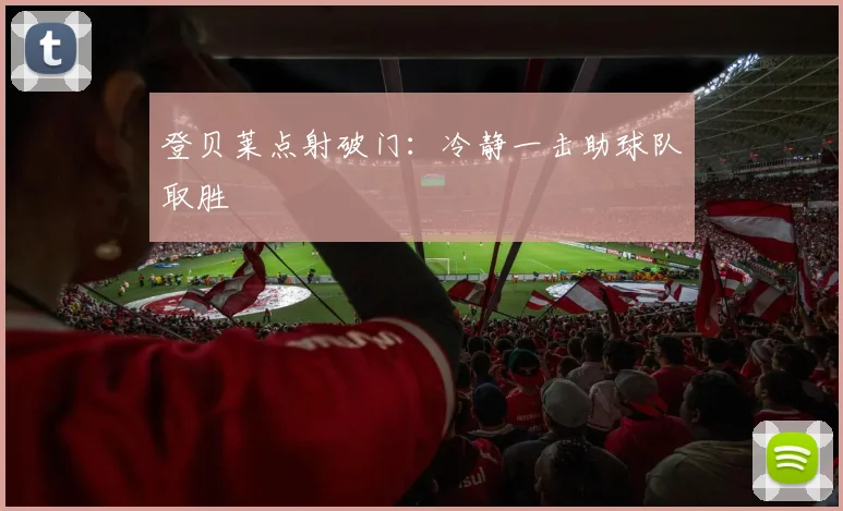 登贝莱点射破门：冷静一击助球队取胜