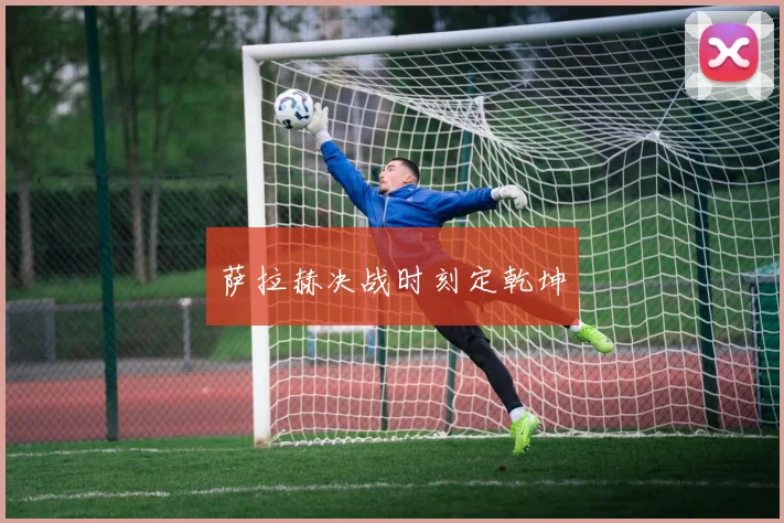 萨拉赫决战时刻定乾坤