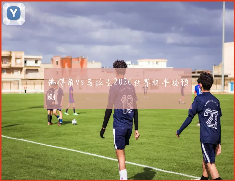 佛得角vs乌拉圭2026世界杯半场预测