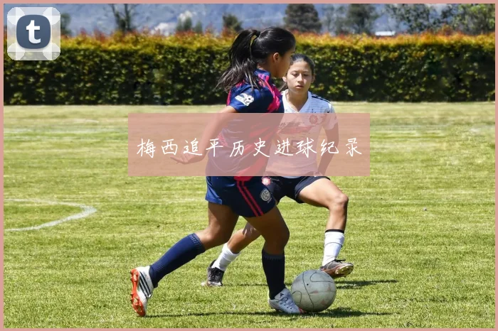 梅西追平历史进球纪录