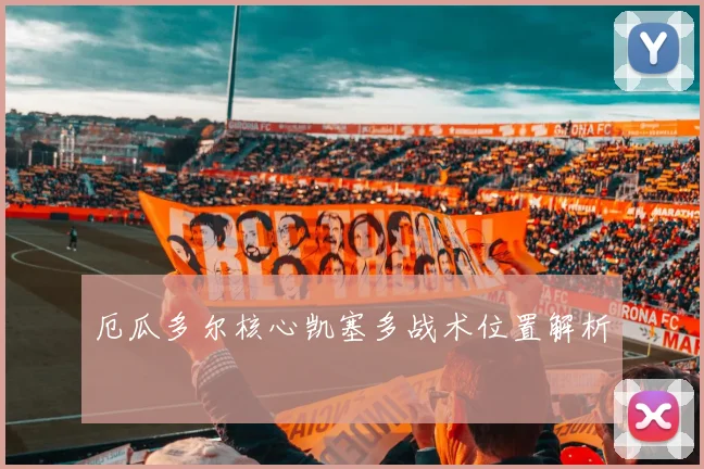 厄瓜多尔核心凯塞多战术位置解析