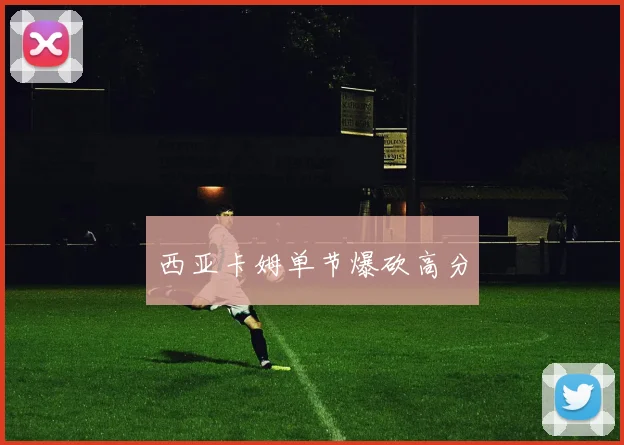 西亚卡姆单节爆砍高分