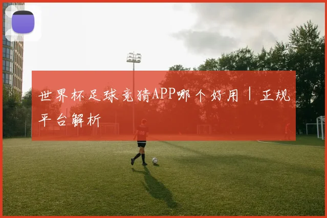 世界杯足球竞猜APP哪个好用｜正规平台解析