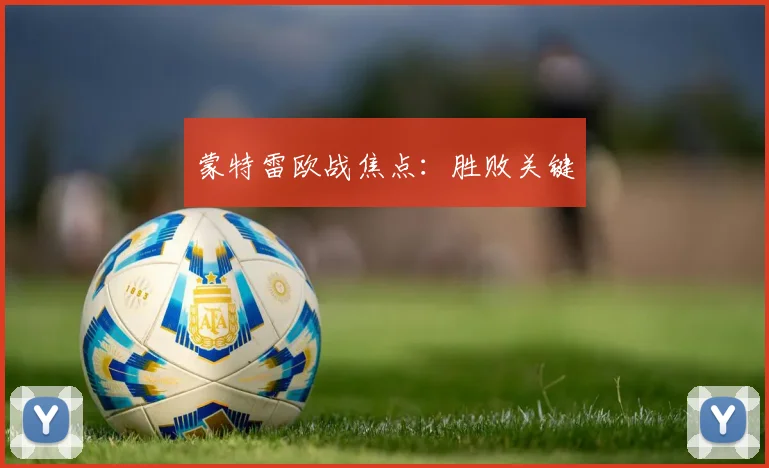 蒙特雷欧战焦点：胜败关键