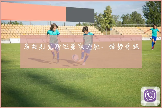 乌兹别克斯坦豪取连胜，强势晋级