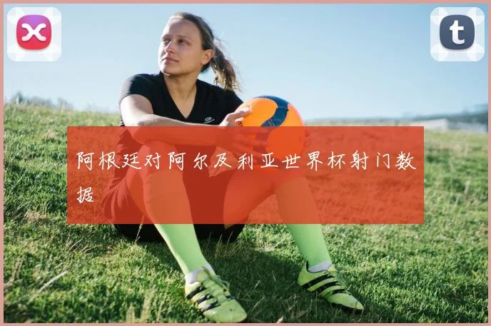 阿根廷对阿尔及利亚世界杯射门数据
