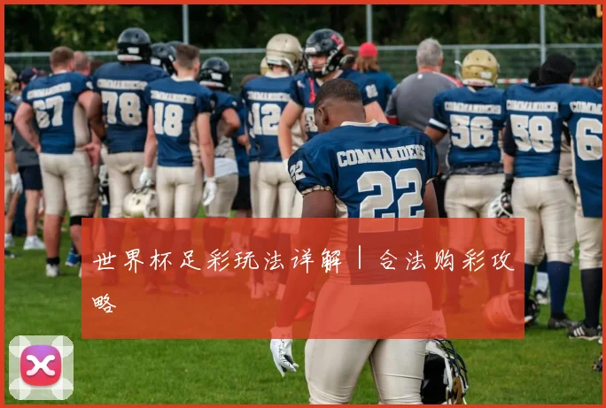 世界杯足彩玩法详解｜合法购彩攻略