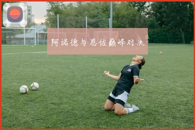 阿诺德与恩佐巅峰对决