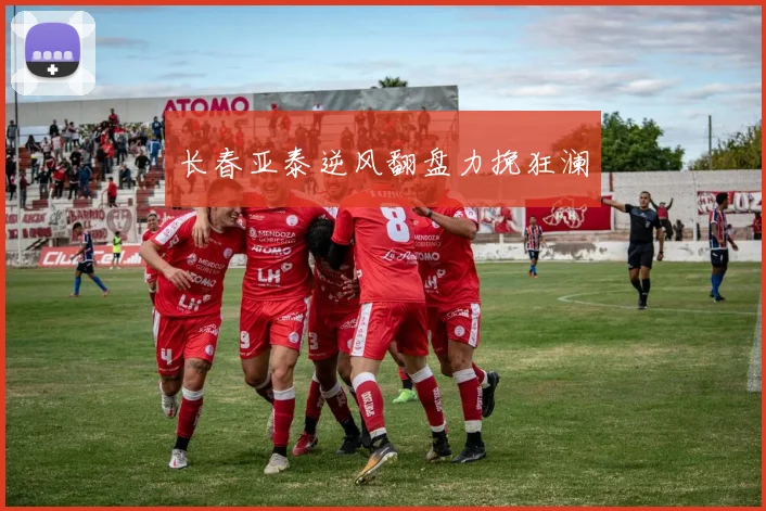 长春亚泰逆风翻盘力挽狂澜
