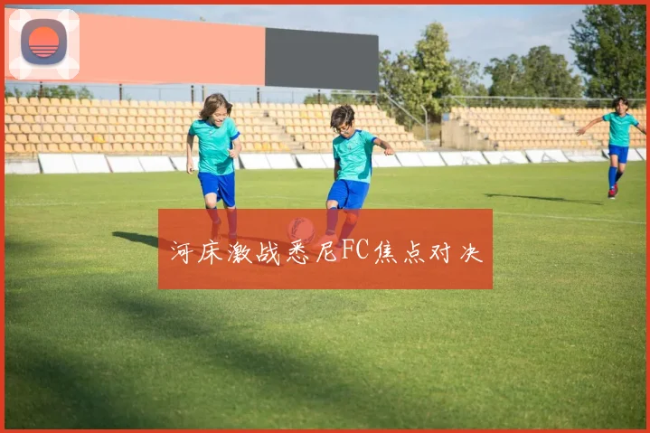 河床激战悉尼FC焦点对决