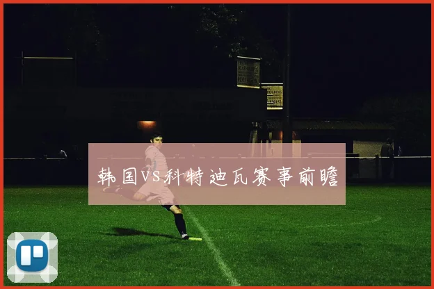 韩国vs科特迪瓦赛事前瞻