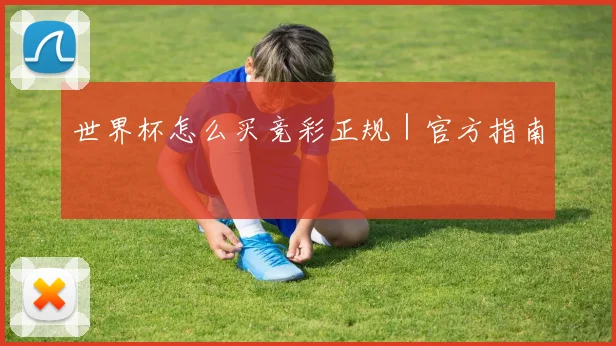 世界杯怎么买竞彩正规｜官方指南