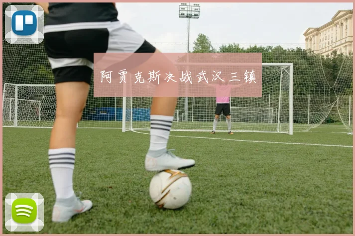 阿贾克斯决战武汉三镇
