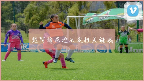 楚阿梅尼迎决定性关键战