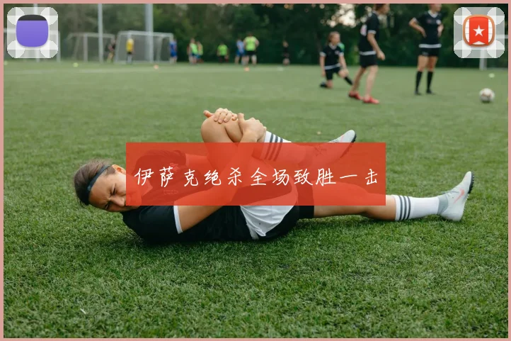 伊萨克绝杀全场致胜一击
