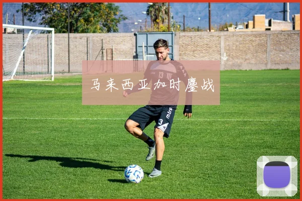马来西亚加时鏖战
