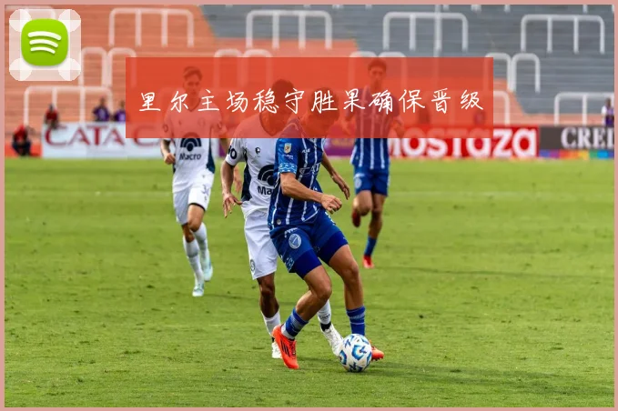 里尔主场稳守胜果确保晋级