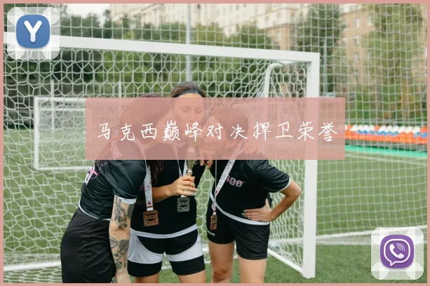 马克西巅峰对决捍卫荣誉
