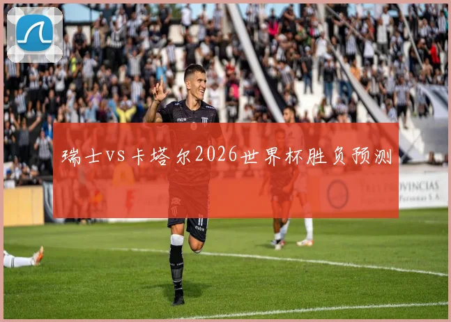 瑞士vs卡塔尔2026世界杯胜负预测