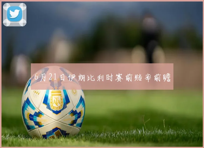 6月21日伊朗比利时赛前赔率前瞻