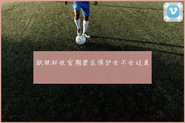 欧联杯收官期禁区保护会不会过度