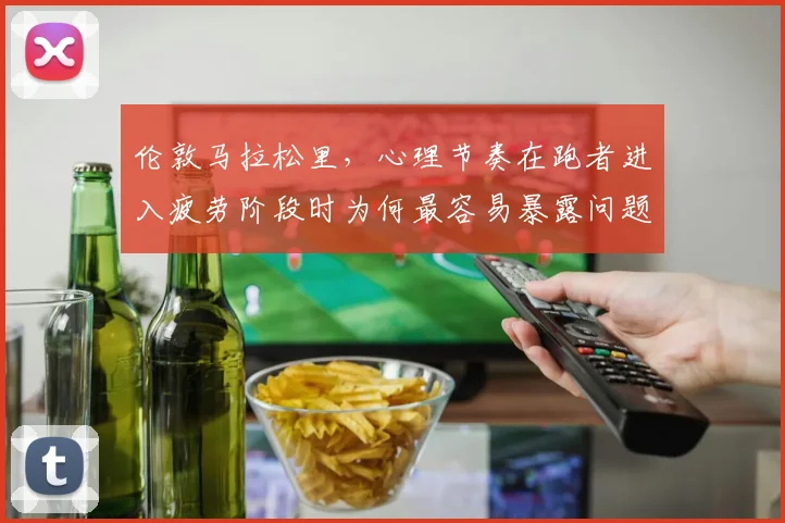 伦敦马拉松里，心理节奏在跑者进入疲劳阶段时为何最容易暴露问题