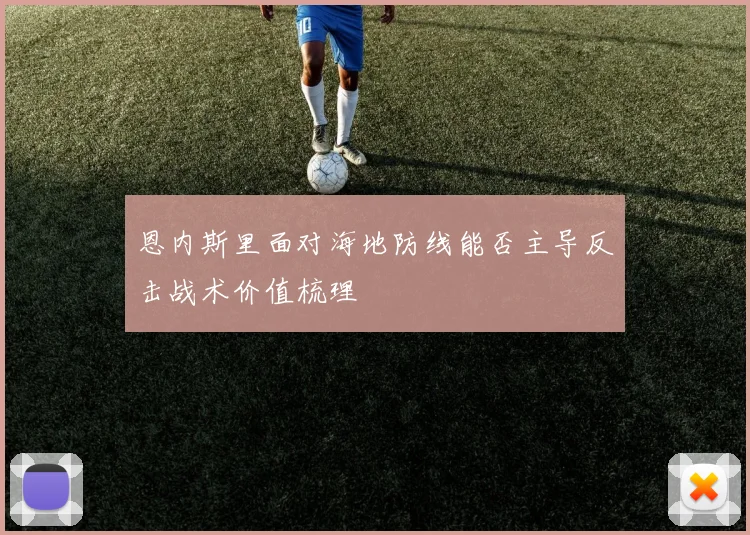 恩内斯里面对海地防线能否主导反击战术价值梳理