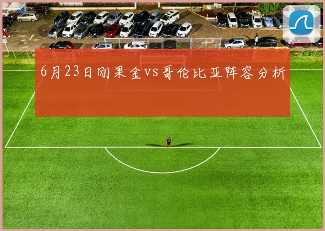 6月23日刚果金vs哥伦比亚阵容分析
