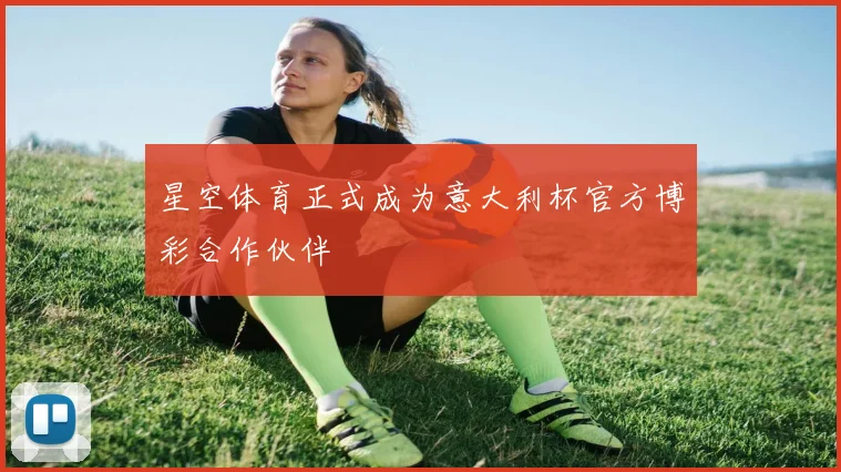 星空体育正式成为意大利杯官方博彩合作伙伴