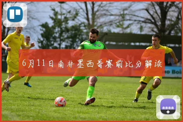 6月11日南非墨西哥赛前比分解读