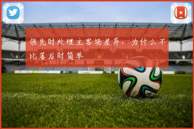 领先时处理主客场差异，为什么不比落后时简单