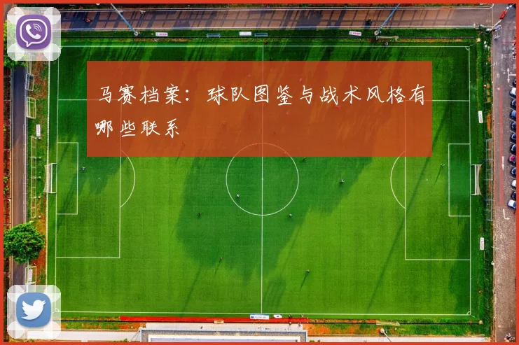 马赛档案：球队图鉴与战术风格有哪些联系