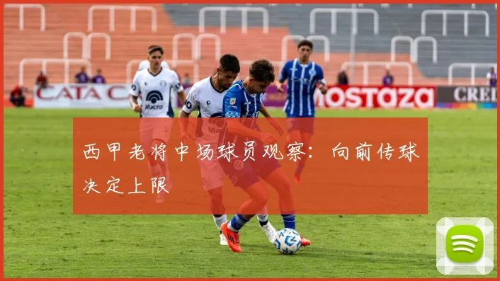 西甲老将中场球员观察：向前传球决定上限