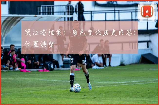 莫拉塔档案：角色变化历史内容：位置调整