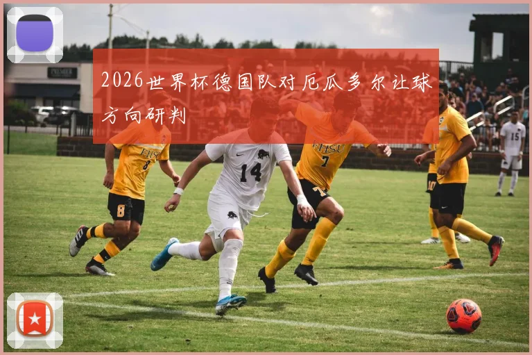 2026世界杯德国队对厄瓜多尔让球方向研判