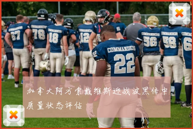加拿大阿方索戴维斯迎战波黑传中质量状态评估