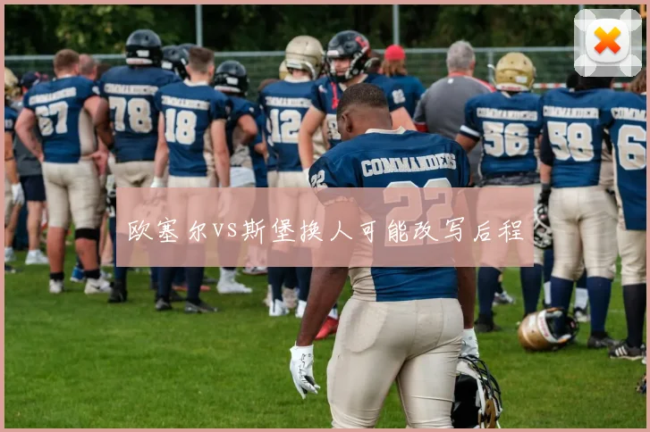 欧塞尔vs斯堡换人可能改写后程
