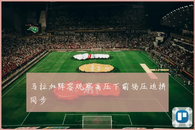 马拉加阵容观察高压下前场压迫拼同步