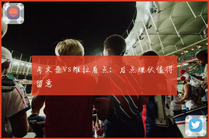 考文垂vs维拉看点：后点埋伏值得留意