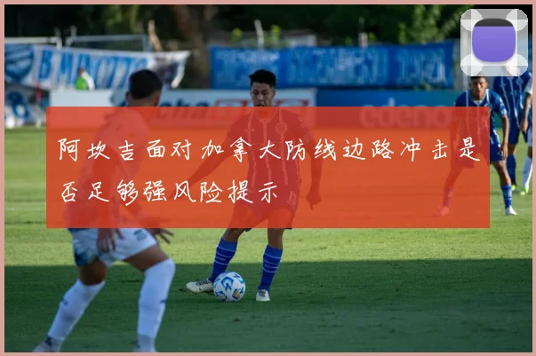 阿坎吉面对加拿大防线边路冲击是否足够强风险提示