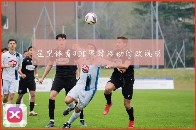 星空体育app限时活动时效说明