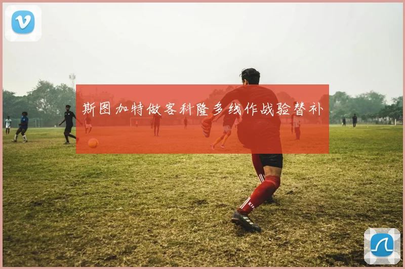 斯图加特做客科隆多线作战验替补