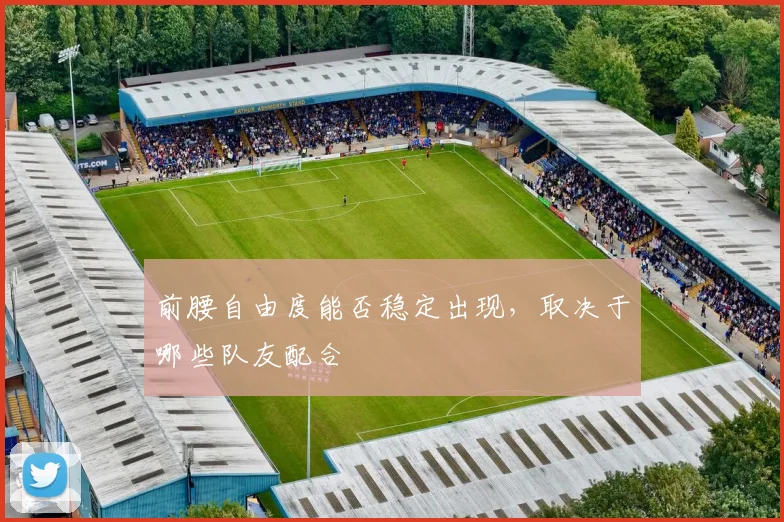 前腰自由度能否稳定出现，取决于哪些队友配合