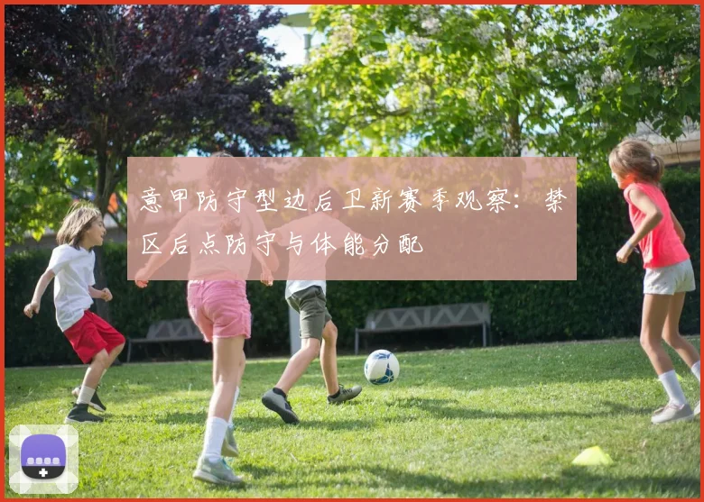 意甲防守型边后卫新赛季观察：禁区后点防守与体能分配