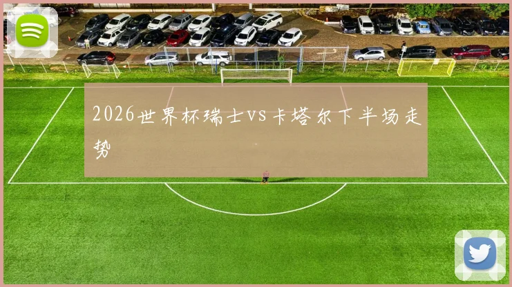 2026世界杯瑞士vs卡塔尔下半场走势