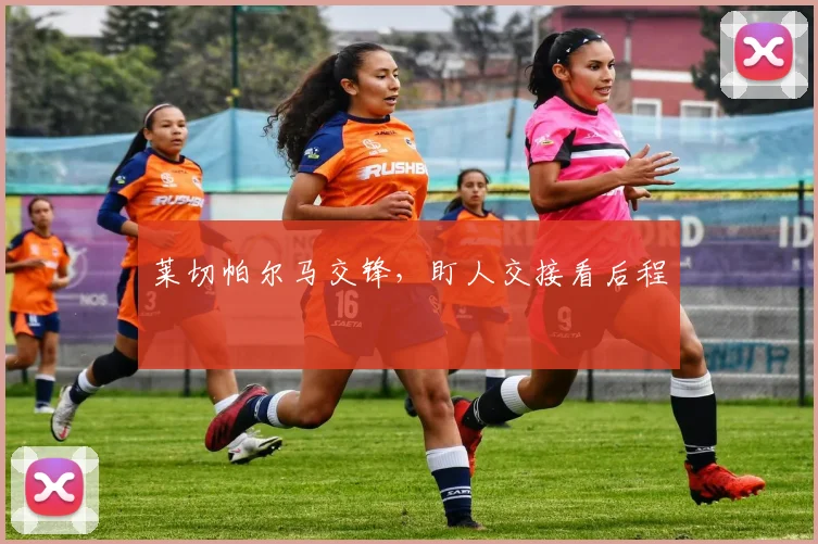 莱切帕尔马交锋，盯人交接看后程